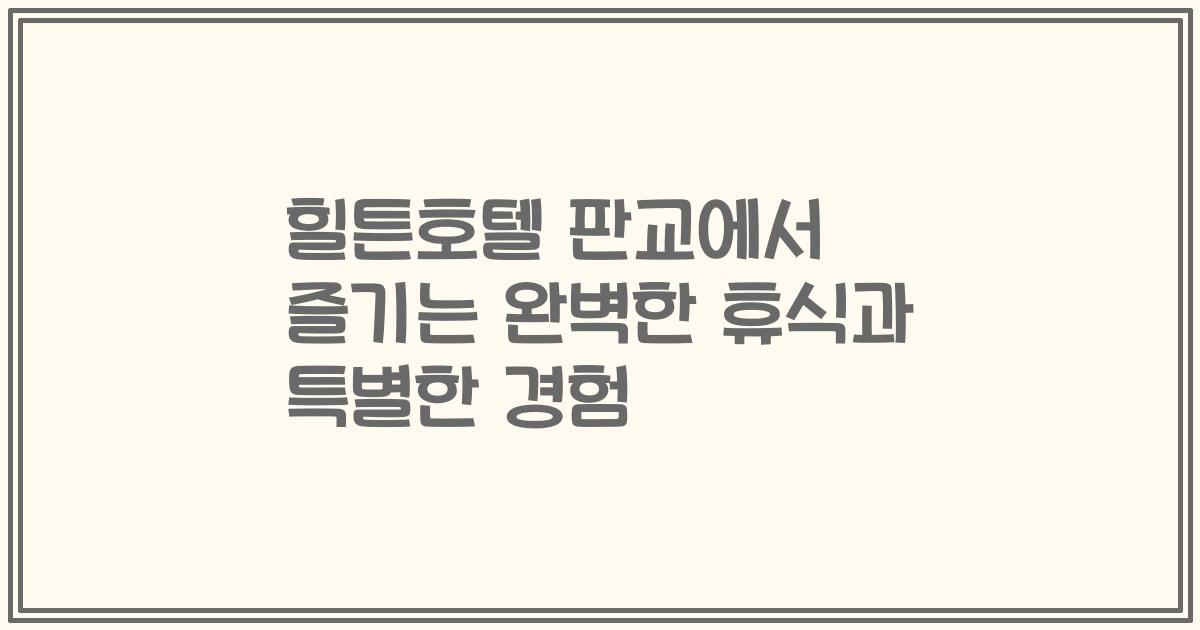 힐튼호텔 판교에서 즐기는 완벽한 휴식과 특별한 경험