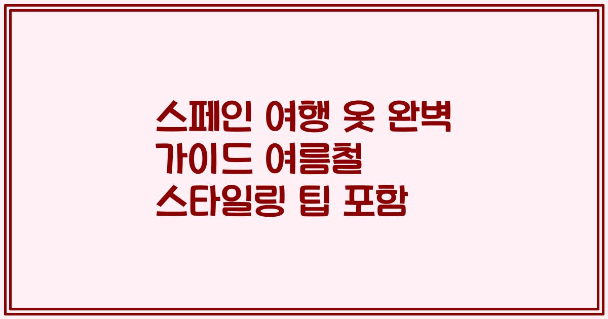 스페인 여행 옷 완벽 가이드 여름철 스타일링 팁 포함