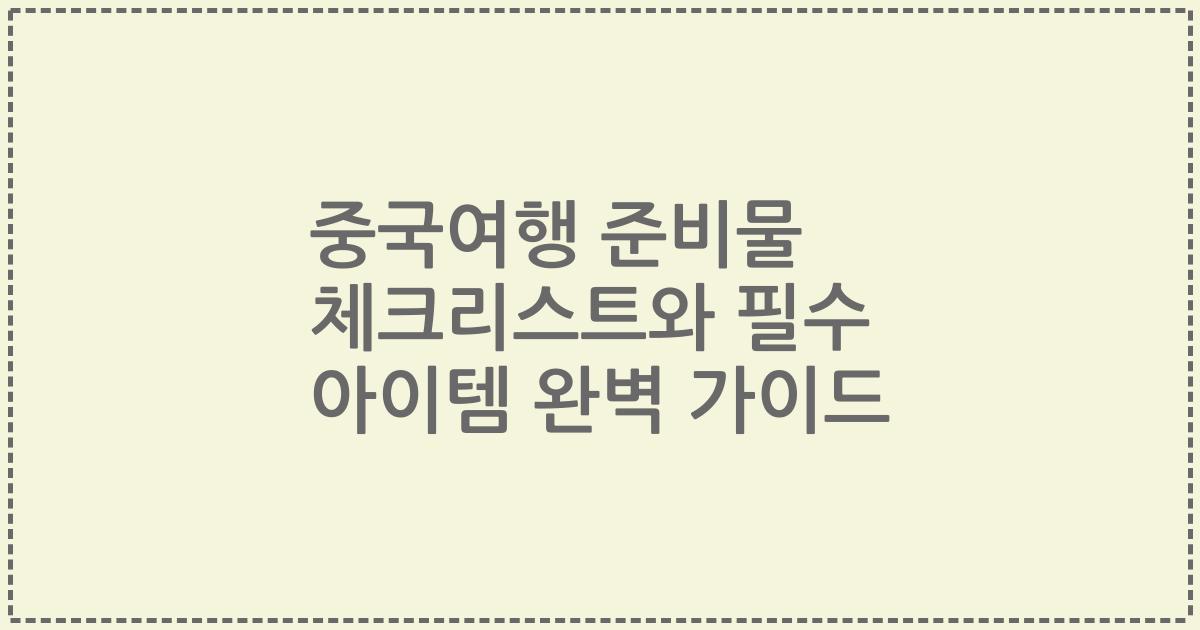 중국여행 준비물 체크리스트와 필수 아이템 완벽 가이드