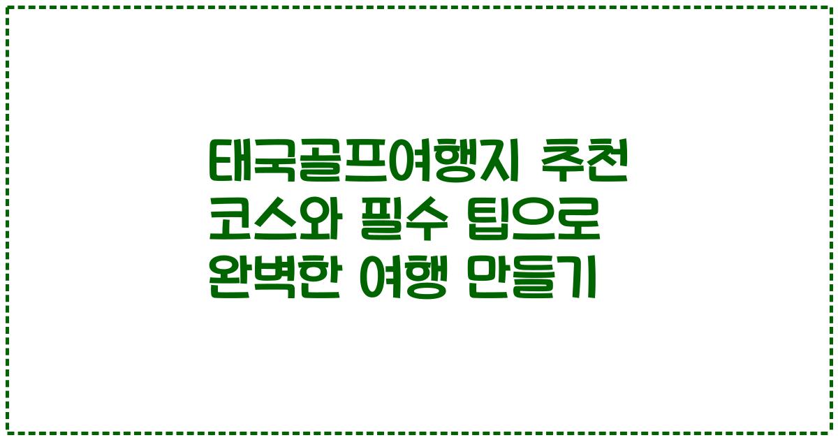태국골프여행지 추천 코스와 필수 팁으로 완벽한 여행 만들기