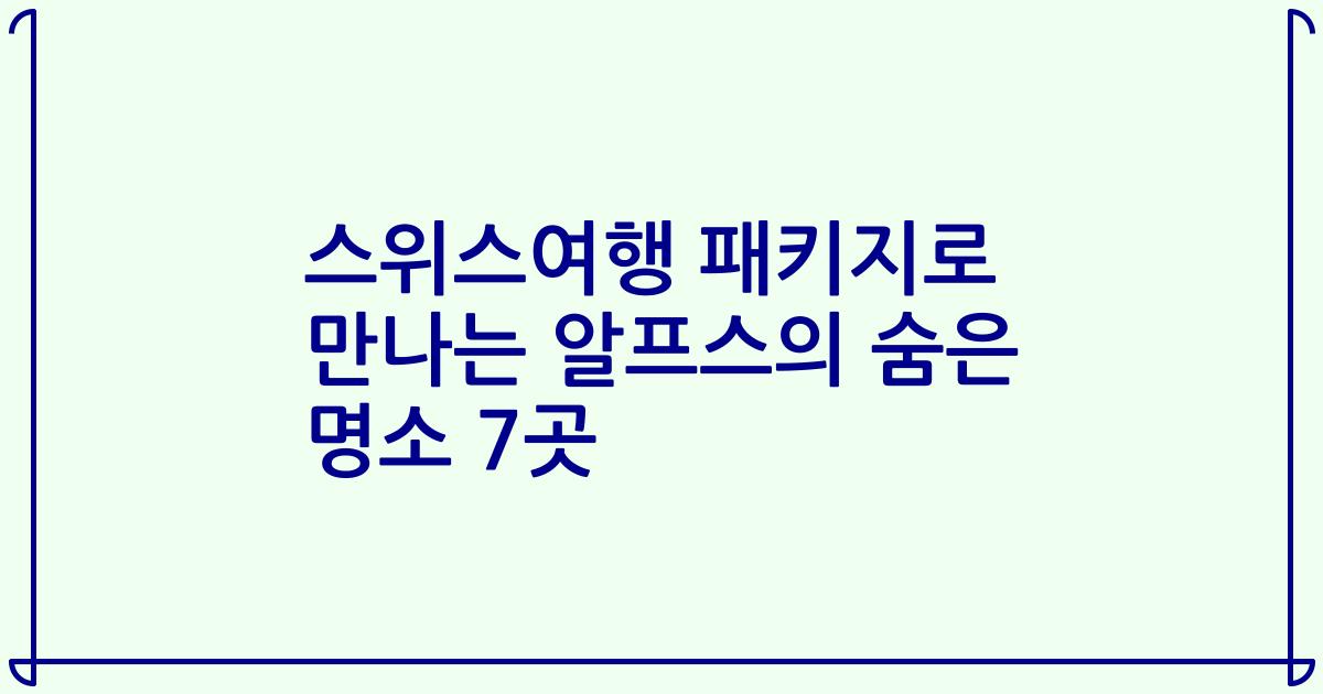 스위스여행 패키지로 만나는 알프스의 숨은 명소 7곳