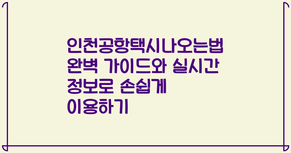 인천공항택시나오는법 완벽 가이드와 실시간 정보로 손쉽게 이용하기