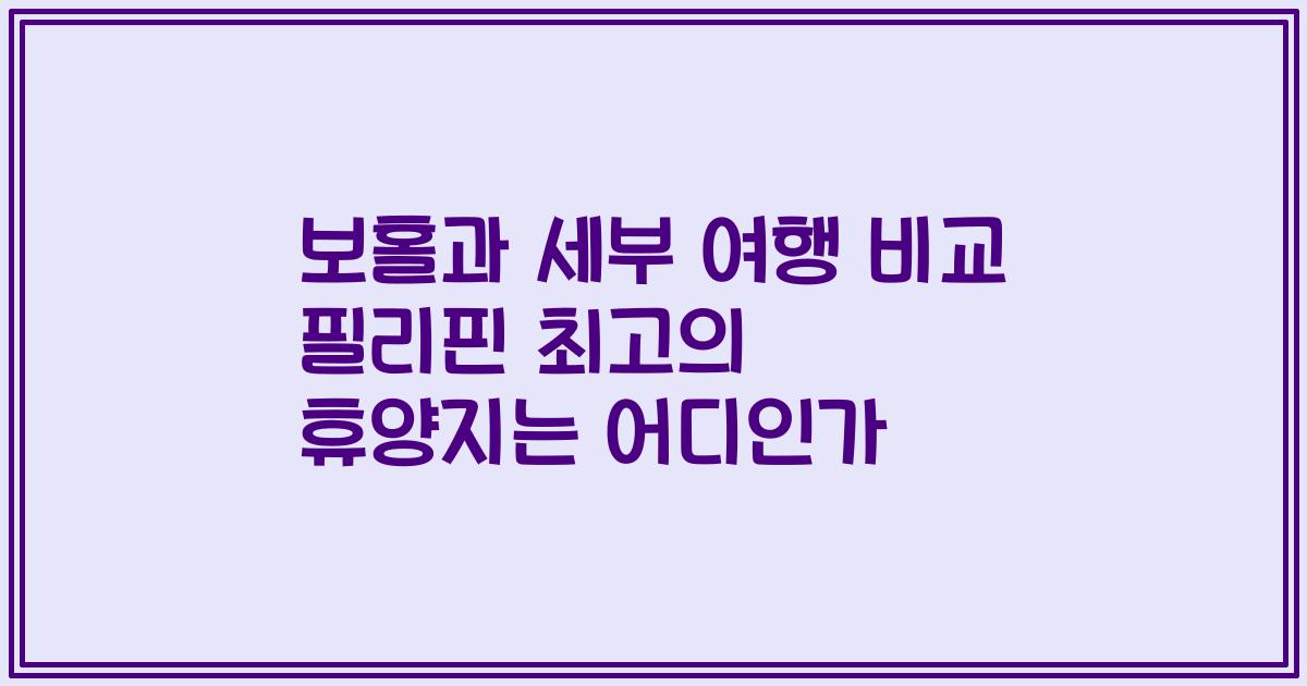 보홀과 세부 여행 비교 필리핀 최고의 휴양지는 어디인가