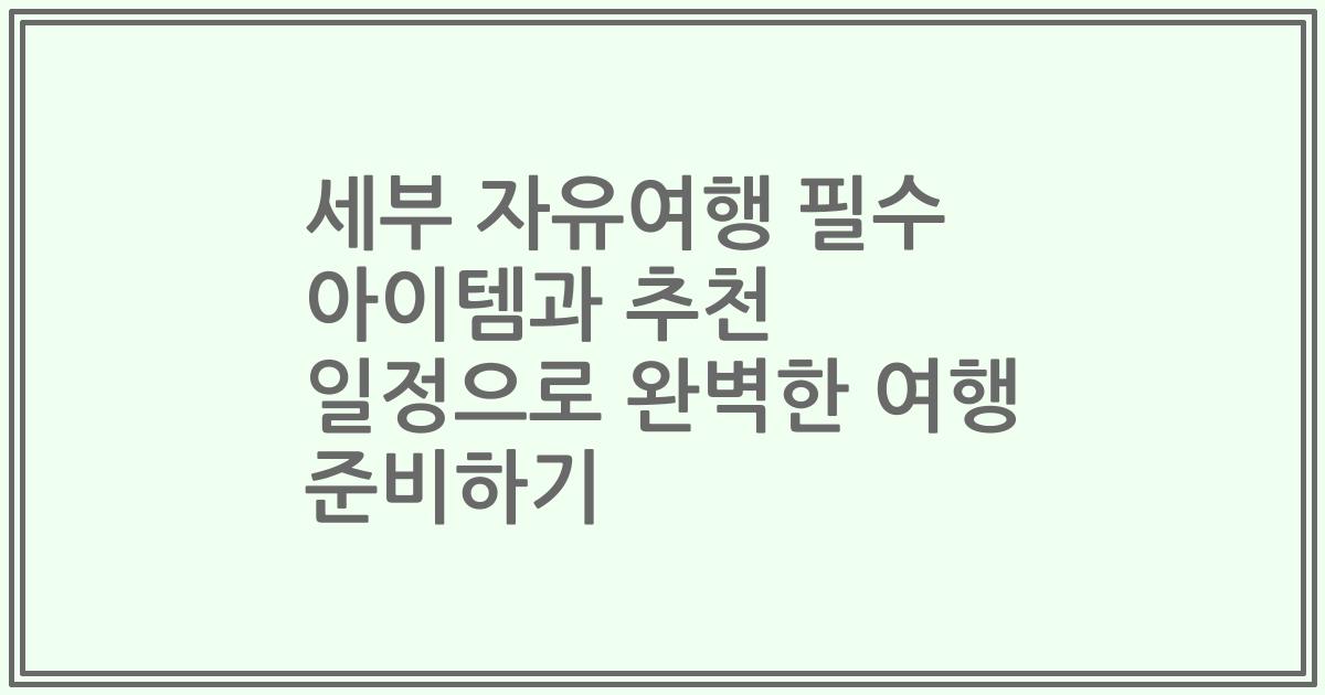 세부 자유여행 필수 아이템과 추천 일정으로 완벽한 여행 준비하기