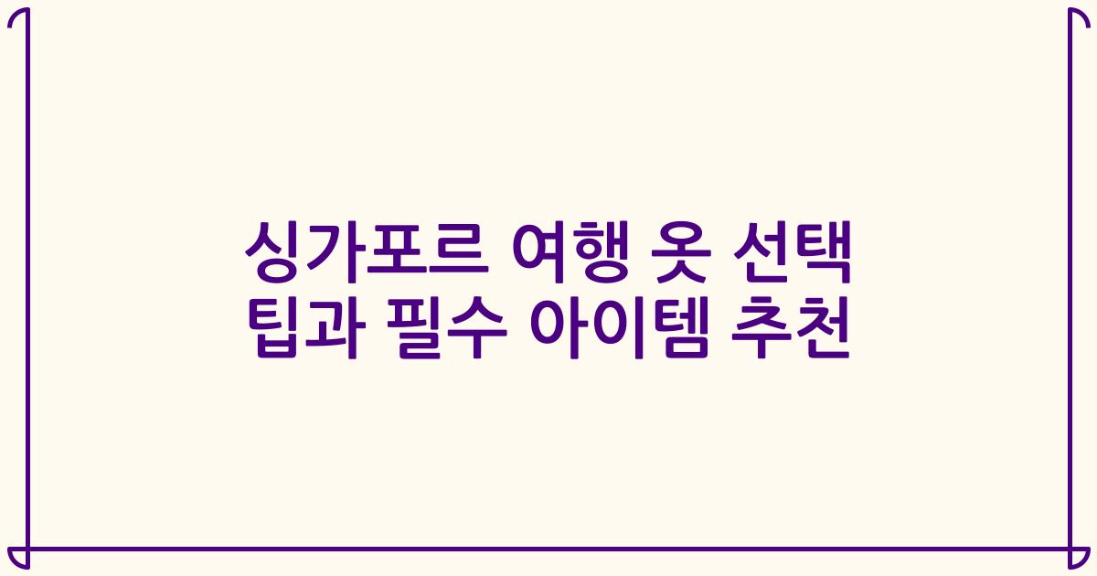 싱가포르 여행 옷 선택 팁과 필수 아이템 추천