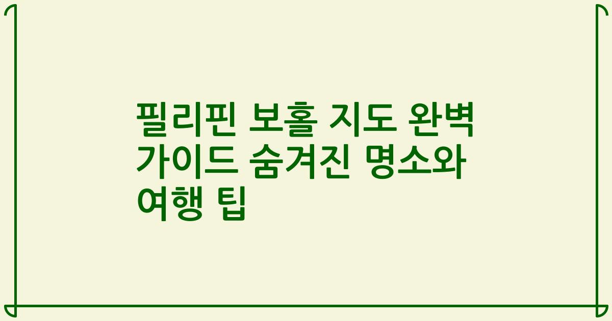 필리핀 보홀 지도 완벽 가이드 숨겨진 명소와 여행 팁