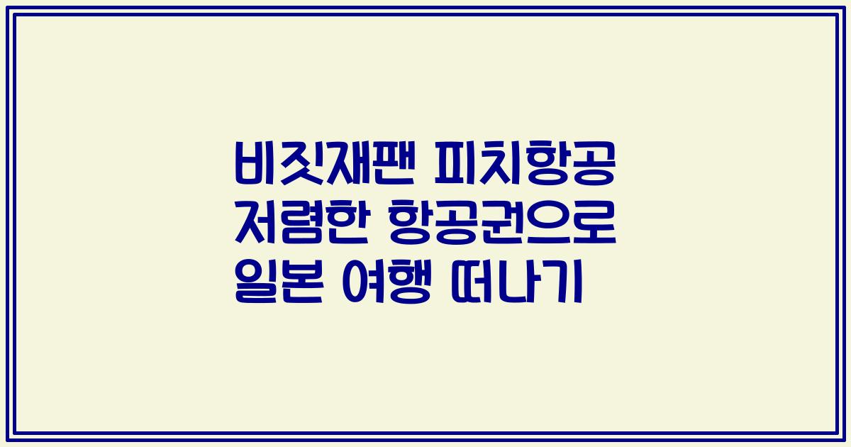 비짓재팬 피치항공 저렴한 항공권으로 일본 여행 떠나기