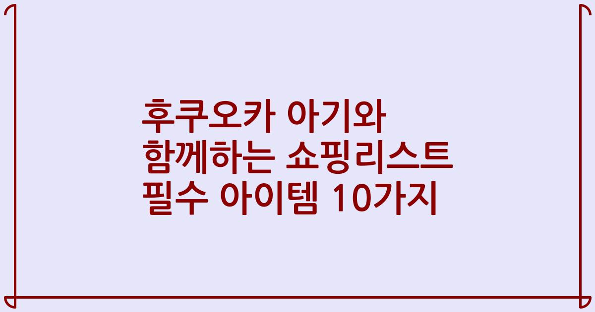 후쿠오카 아기와 함께하는 쇼핑리스트 필수 아이템 10가지