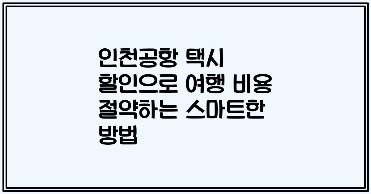 인천공항 택시 할인으로 여행 비용 절약하는 스마트한 방법