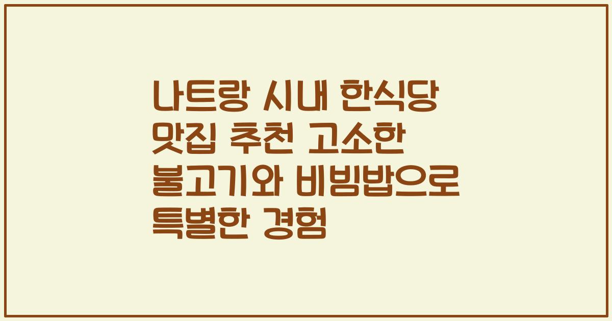 나트랑 시내 한식당 맛집 추천 고소한 불고기와 비빔밥으로 특별한 경험