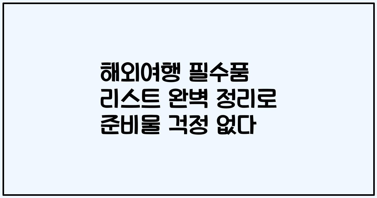 해외여행 필수품 리스트 완벽 정리로 준비물 걱정 없다