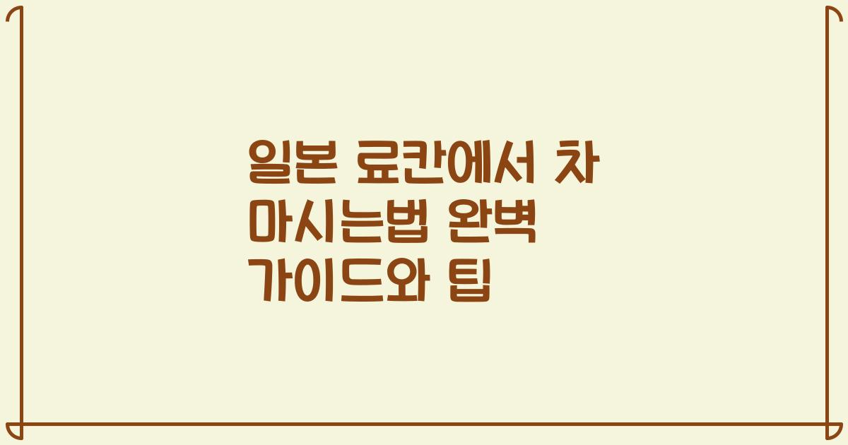 일본 료칸에서 차 마시는법 완벽 가이드와 팁