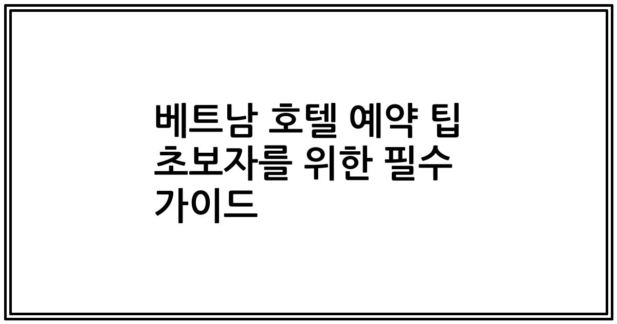 베트남 호텔 예약 팁 초보자를 위한 필수 가이드