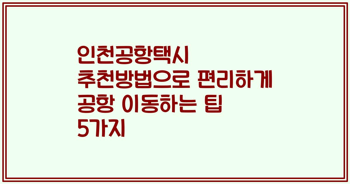 인천공항택시 추천방법으로 편리하게 공항 이동하는 팁 5가지