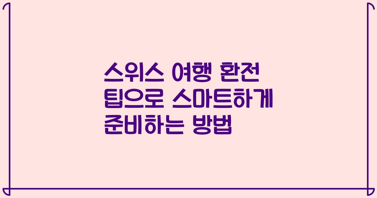 스위스 여행 환전 팁으로 스마트하게 준비하는 방법