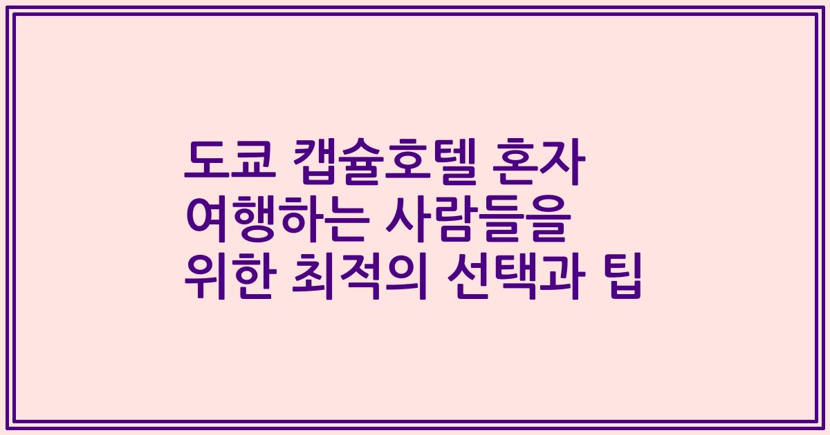 도쿄 캡슐호텔 혼자 여행하는 사람들을 위한 최적의 선택과 팁