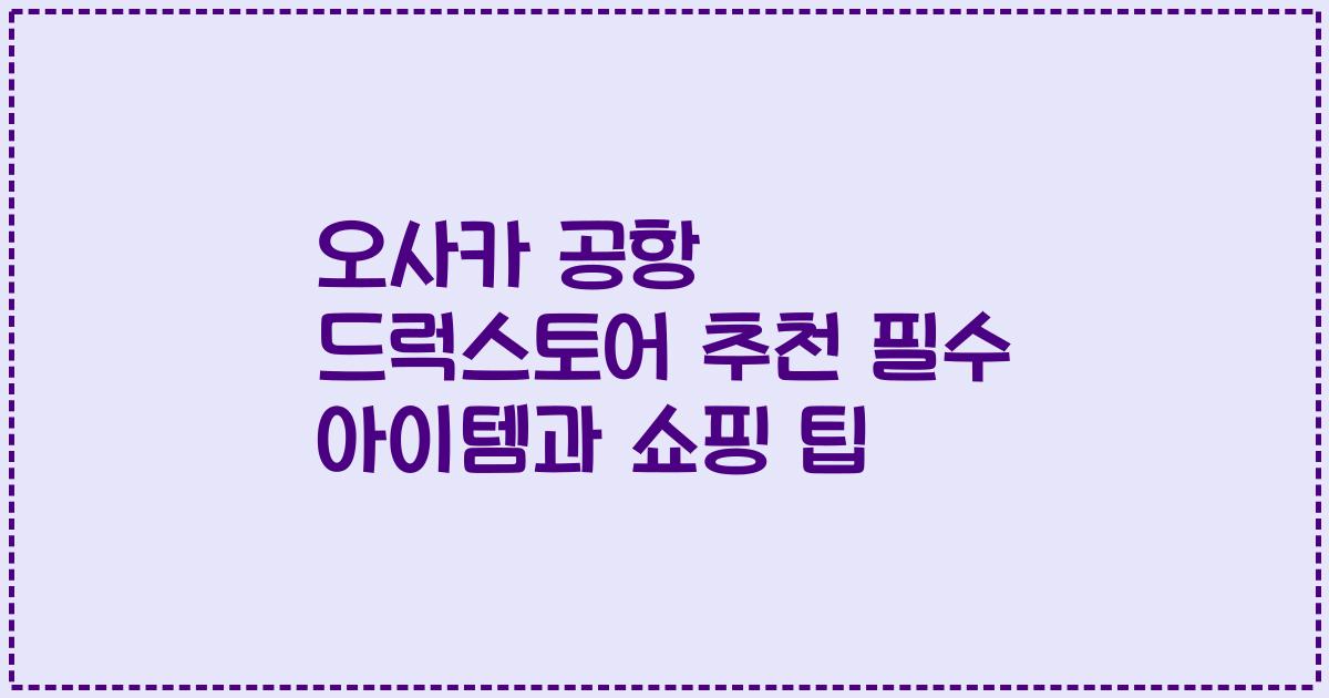 오사카 공항 드럭스토어 추천 필수 아이템과 쇼핑 팁