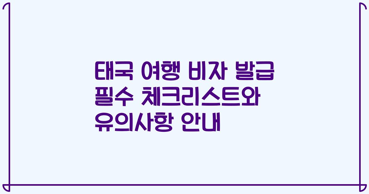 태국 여행 비자 발급 필수 체크리스트와 유의사항 안내