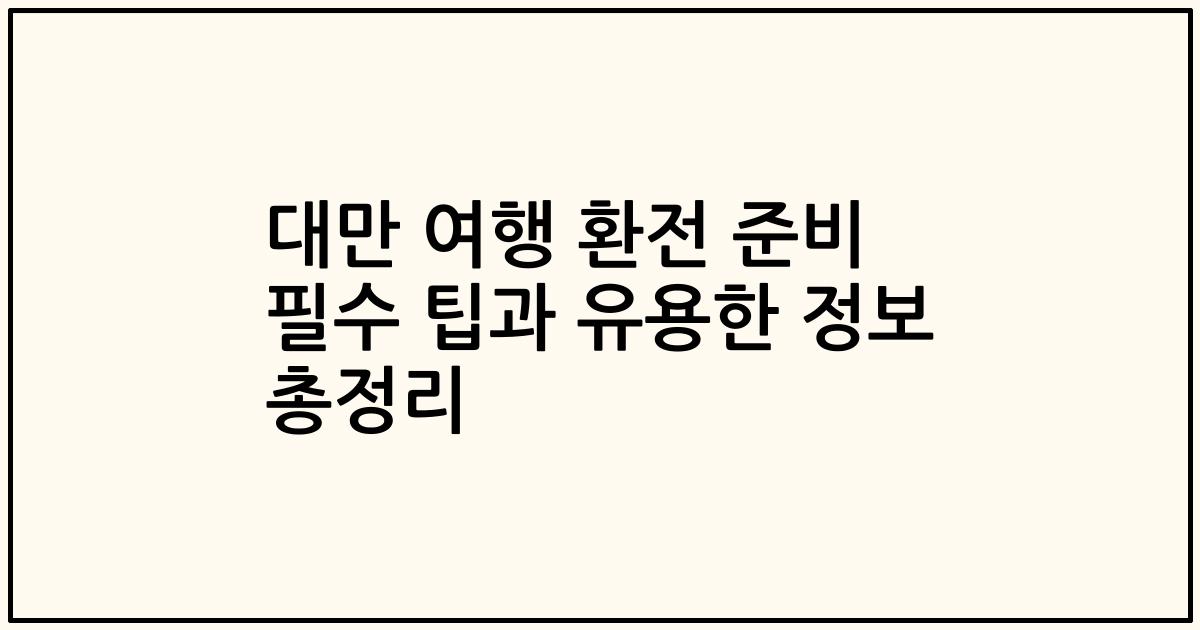 대만 여행 환전 준비 필수 팁과 유용한 정보 총정리