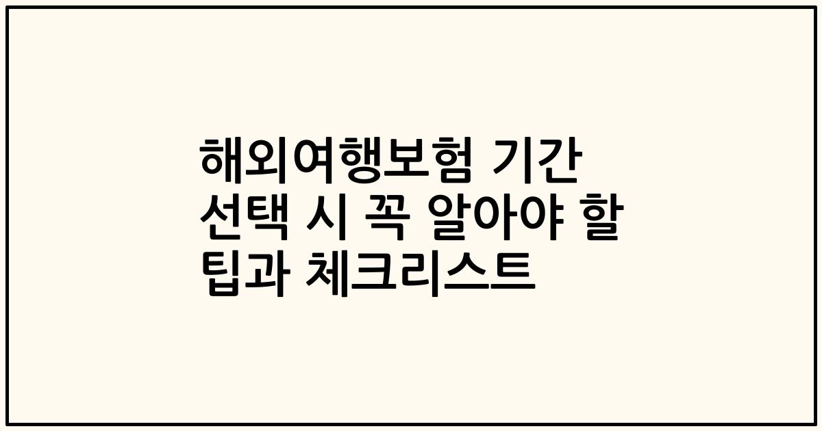 해외여행보험 기간 선택 시 꼭 알아야 할 팁과 체크리스트