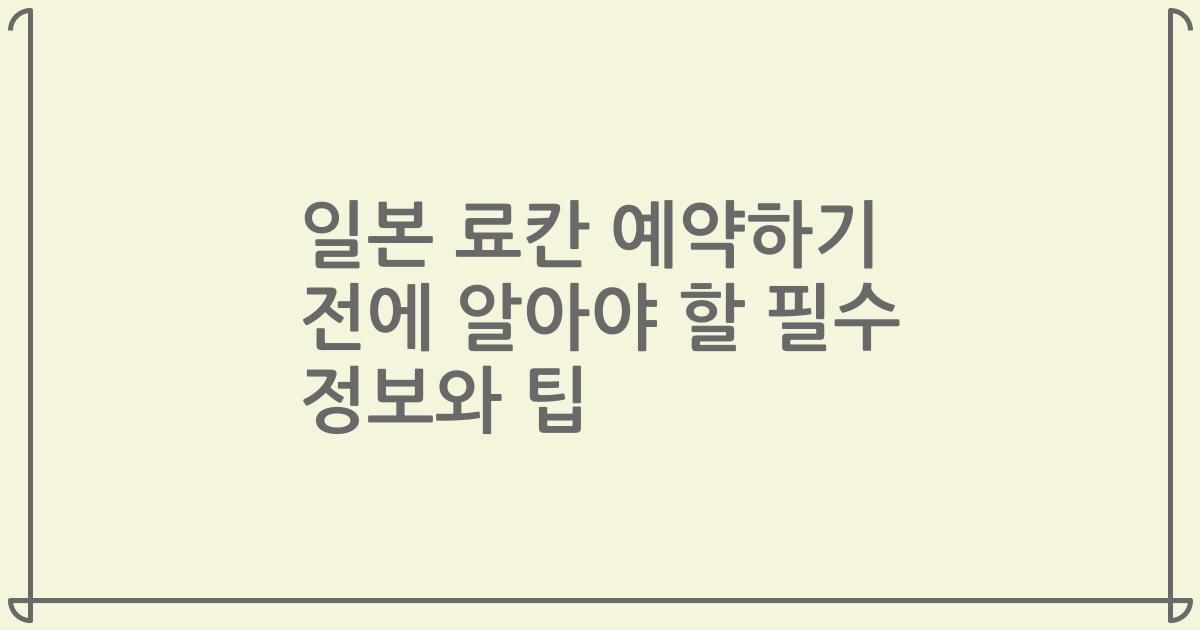 일본 료칸 예약하기 전에 알아야 할 필수 정보와 팁