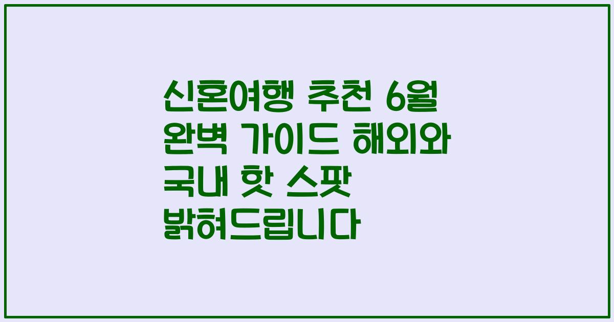 신혼여행 추천 6월 완벽 가이드 해외와 국내 핫 스팟 밝혀드립니다
