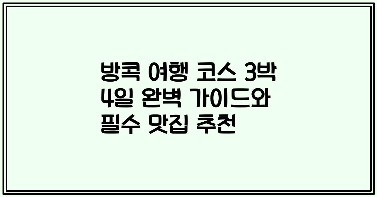 방콕 여행 코스 3박 4일 완벽 가이드와 필수 맛집 추천