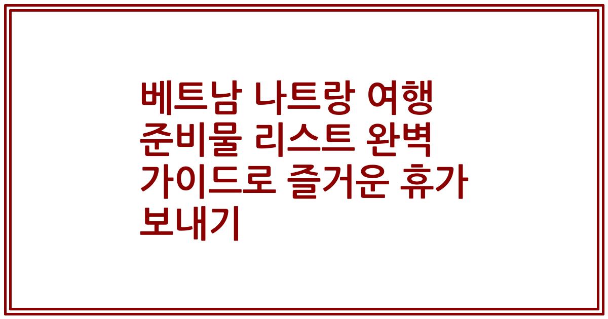 베트남 나트랑 여행 준비물 리스트 완벽 가이드로 즐거운 휴가 보내기