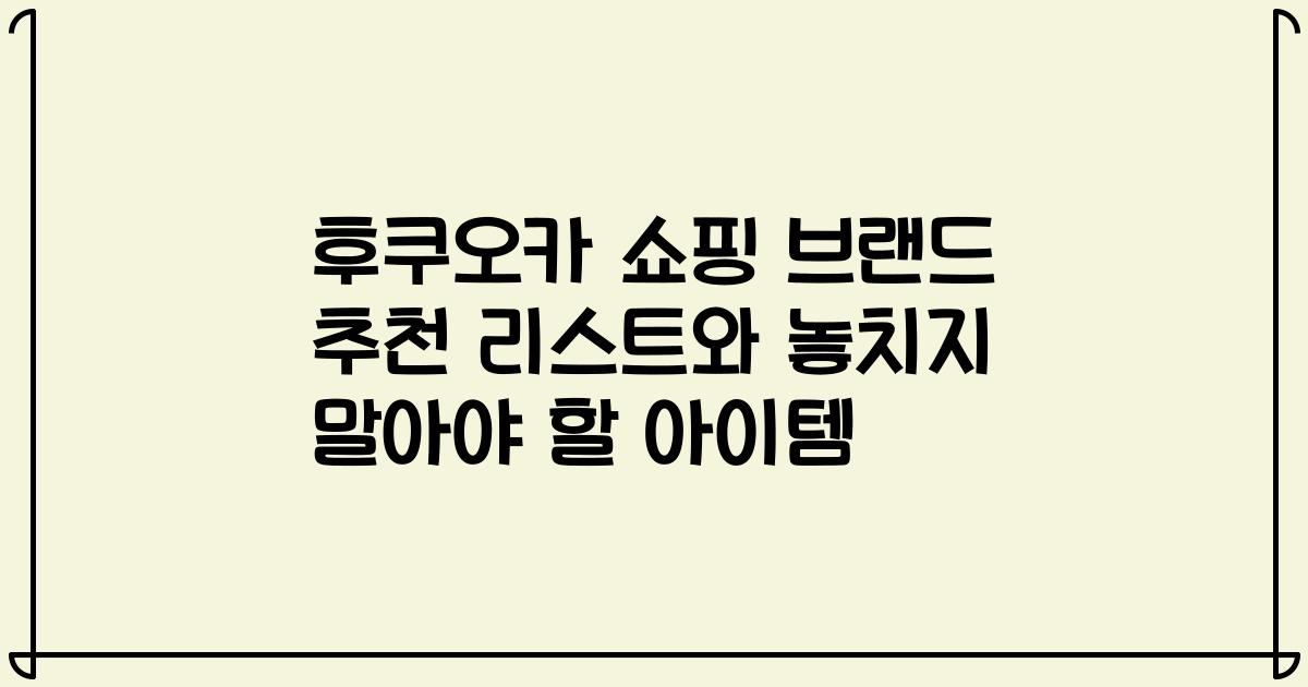 후쿠오카 쇼핑 브랜드 추천 리스트와 놓치지 말아야 할 아이템
