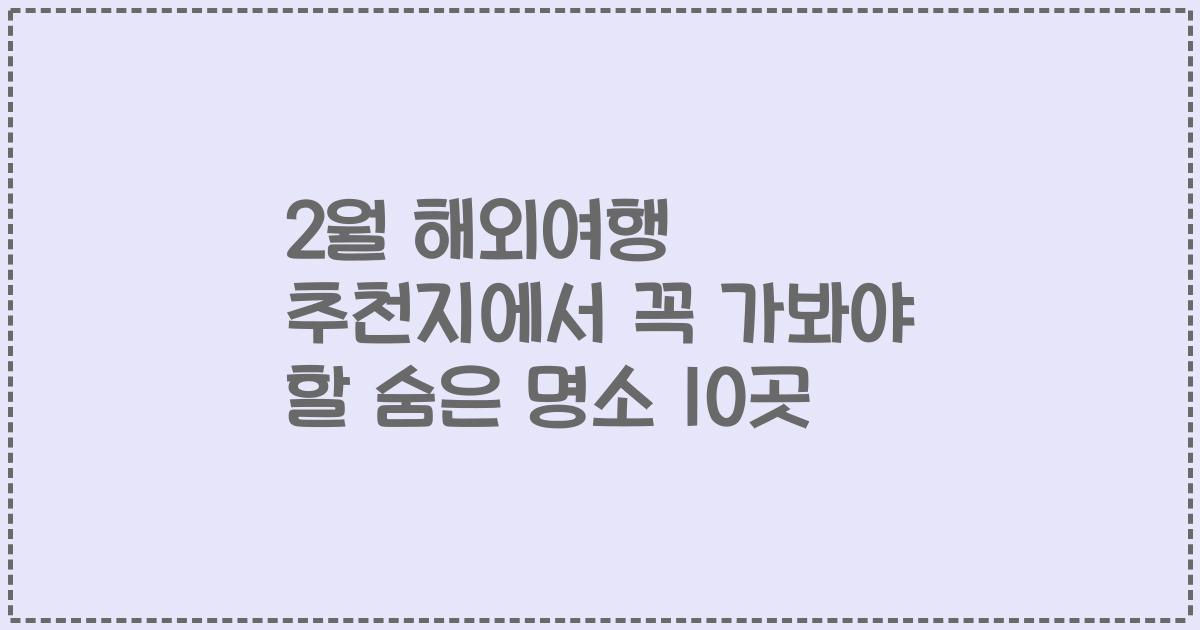 2월 해외여행 추천지에서 꼭 가봐야 할 숨은 명소 10곳