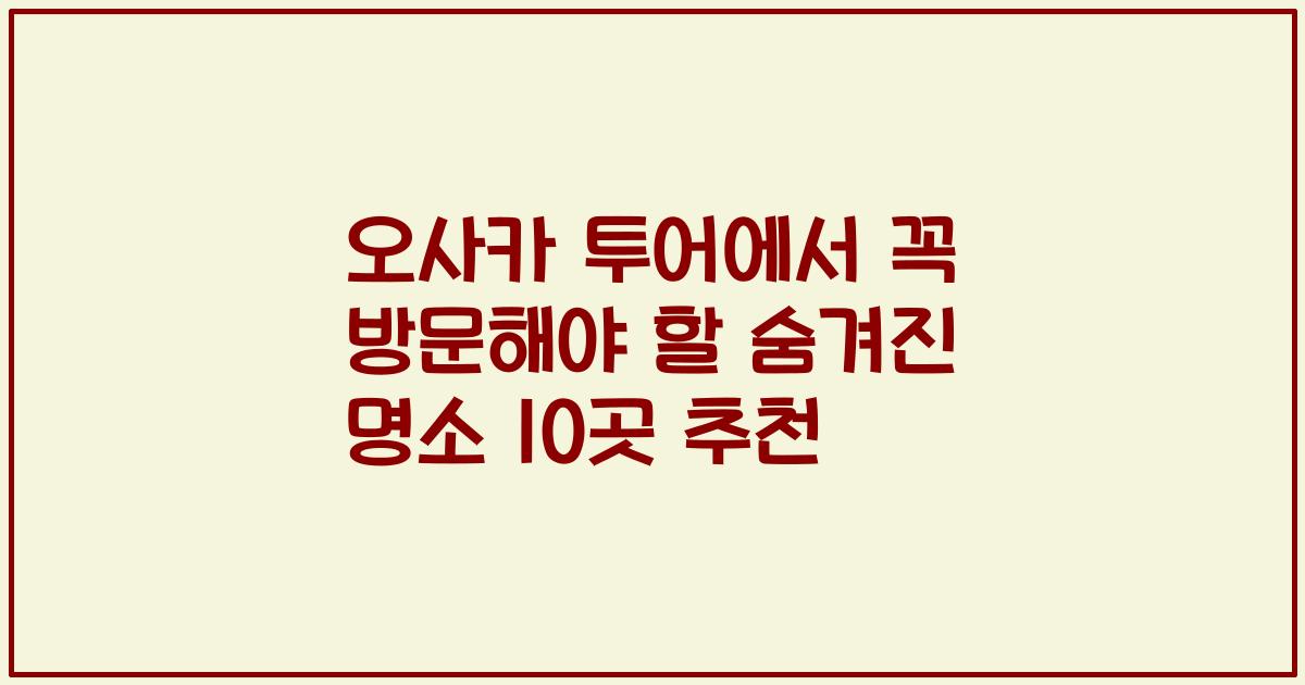 오사카 투어에서 꼭 방문해야 할 숨겨진 명소 10곳 추천