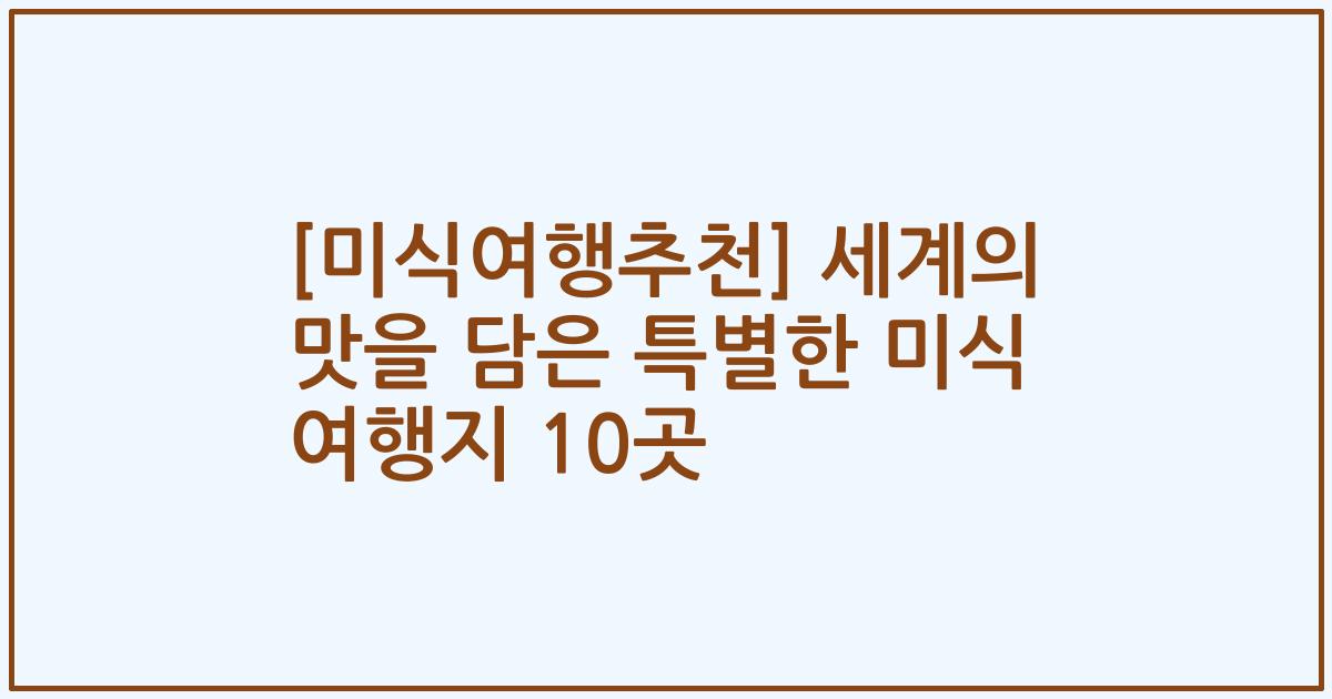 [미식여행추천] 세계의 맛을 담은 특별한 미식 여행지 10곳