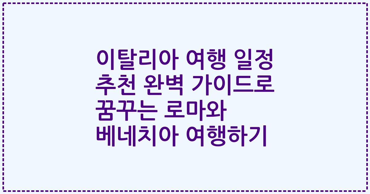 이탈리아 여행 일정 추천 완벽 가이드로 꿈꾸는 로마와 베네치아 여행하기