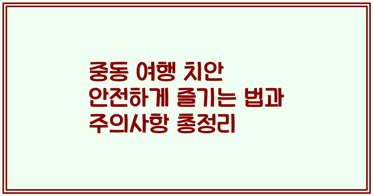 중동 여행 치안 안전하게 즐기는 법과 주의사항 총정리