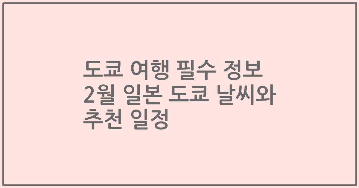 도쿄 여행 필수 정보 2월 일본 도쿄 날씨와 추천 일정