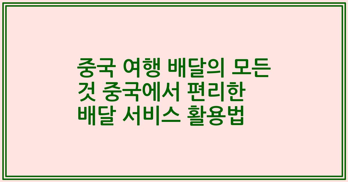 중국 여행 배달의 모든 것 중국에서 편리한 배달 서비스 활용법