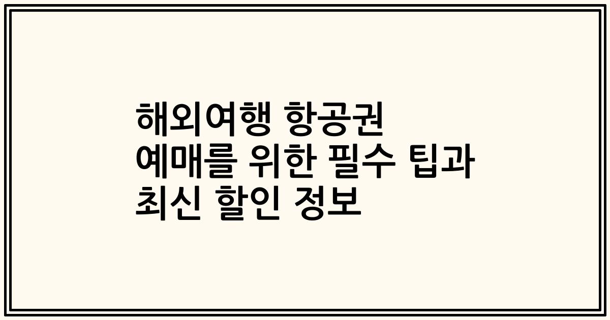 해외여행 항공권 예매를 위한 필수 팁과 최신 할인 정보