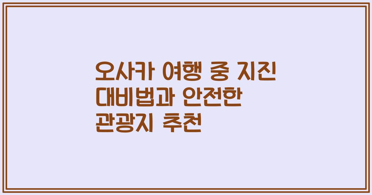 오사카 여행 중 지진 대비법과 안전한 관광지 추천