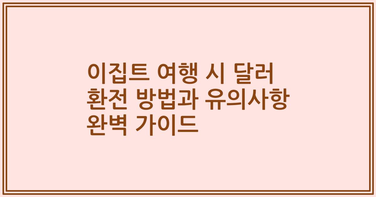 이집트 여행 시 달러 환전 방법과 유의사항 완벽 가이드