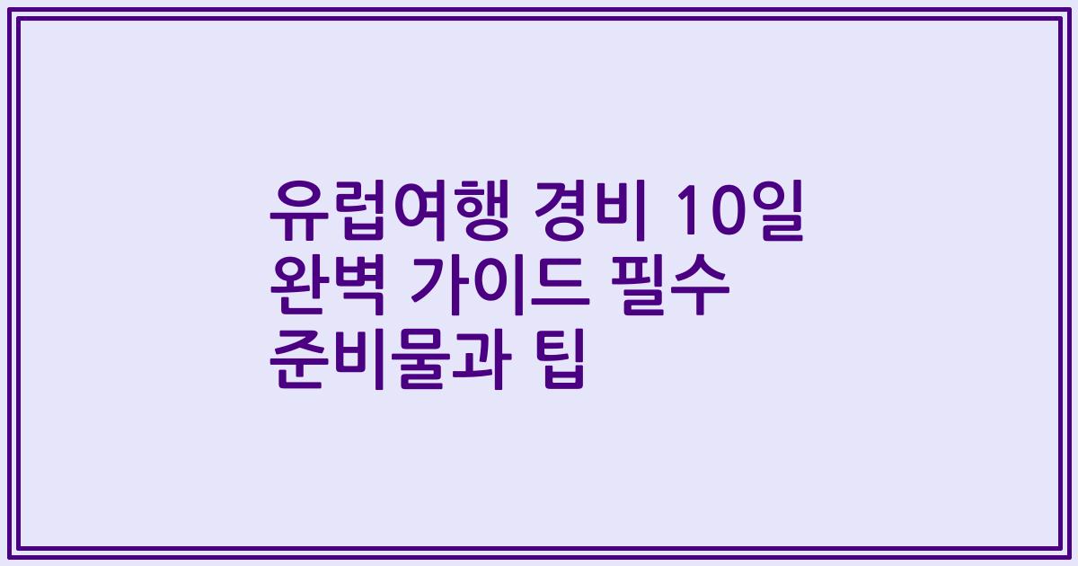 유럽여행 경비 10일 완벽 가이드 필수 준비물과 팁