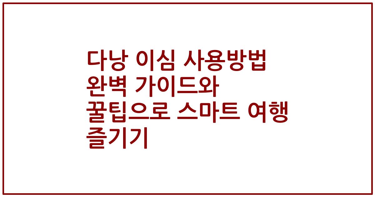 다낭 이심 사용방법 완벽 가이드와 꿀팁으로 스마트 여행 즐기기
