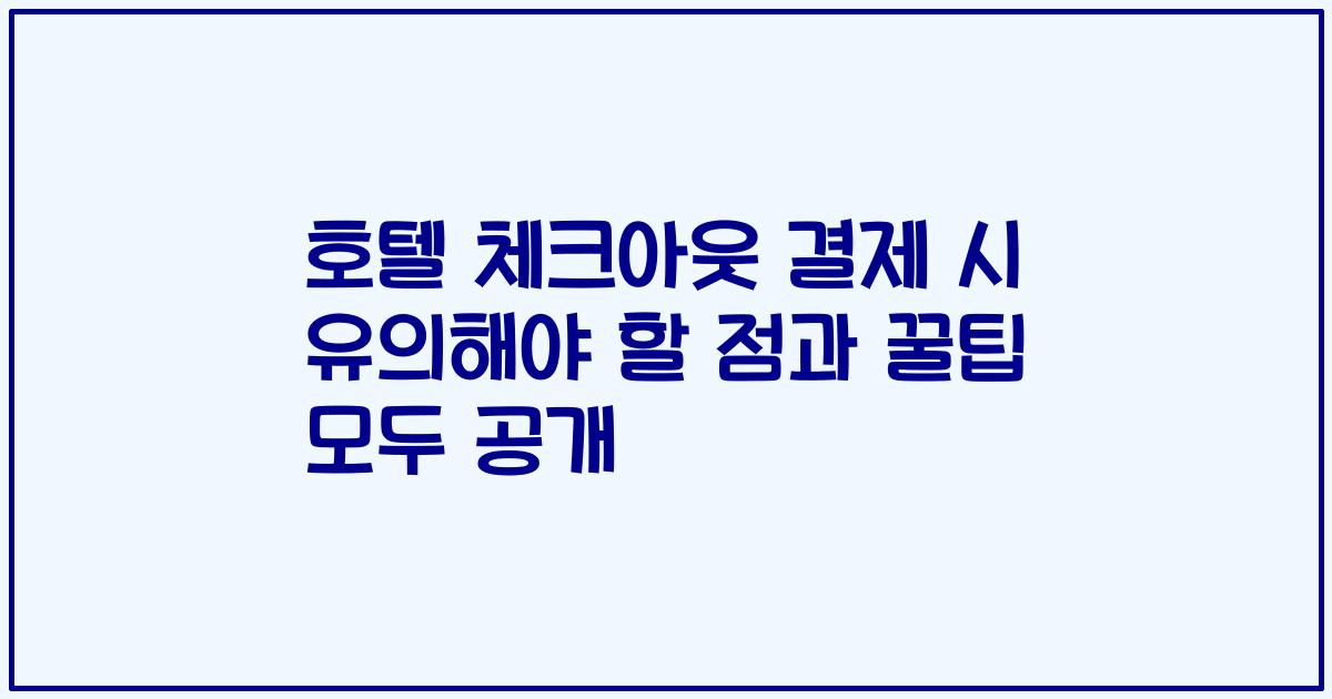 호텔 체크아웃 결제 시 유의해야 할 점과 꿀팁 모두 공개