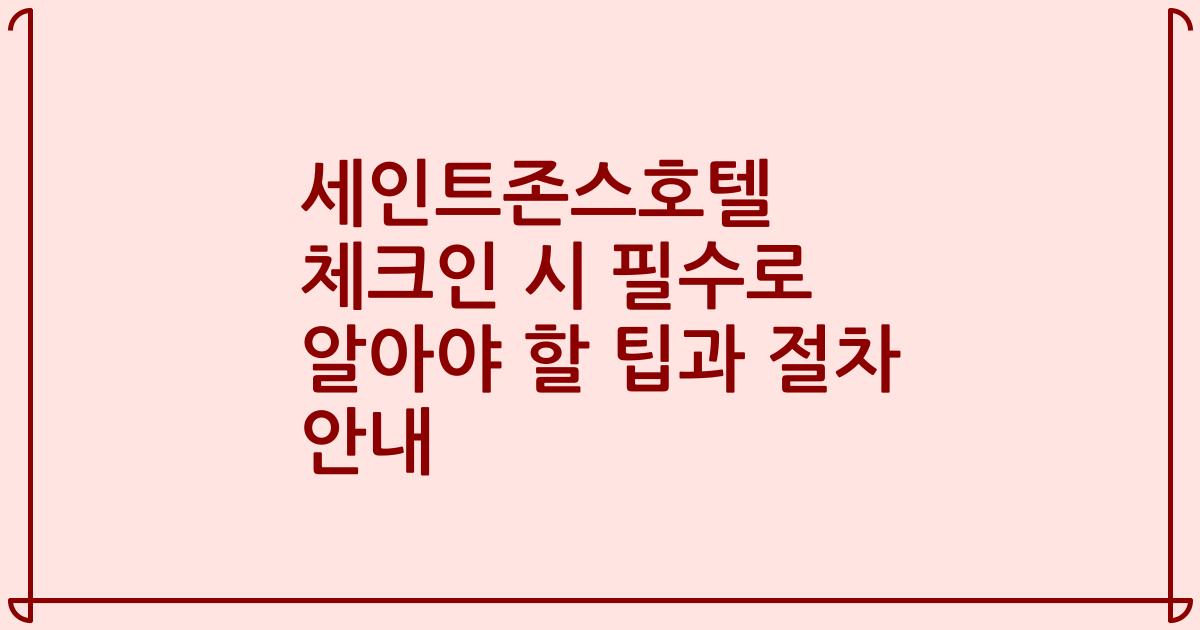 세인트존스호텔 체크인 시 필수로 알아야 할 팁과 절차 안내