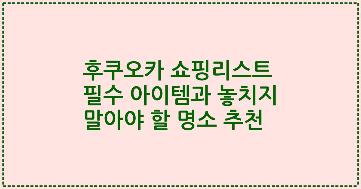 후쿠오카 쇼핑리스트 필수 아이템과 놓치지 말아야 할 명소 추천