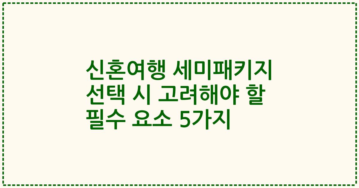 신혼여행 세미패키지 선택 시 고려해야 할 필수 요소 5가지