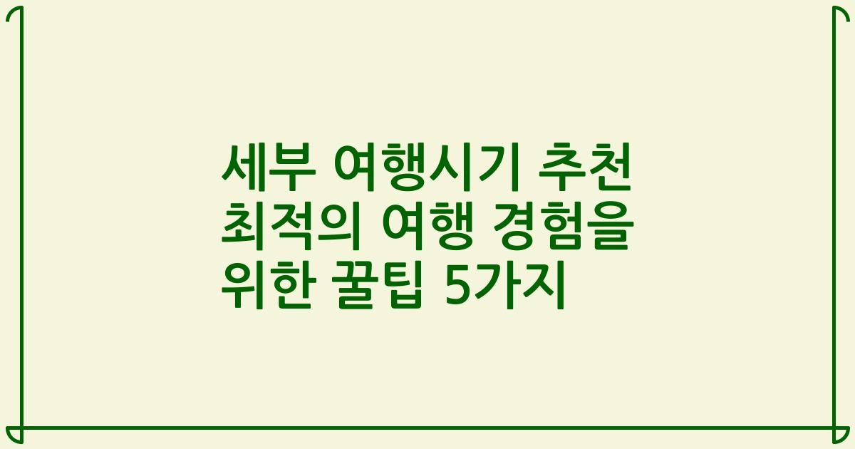 세부 여행시기 추천 최적의 여행 경험을 위한 꿀팁 5가지