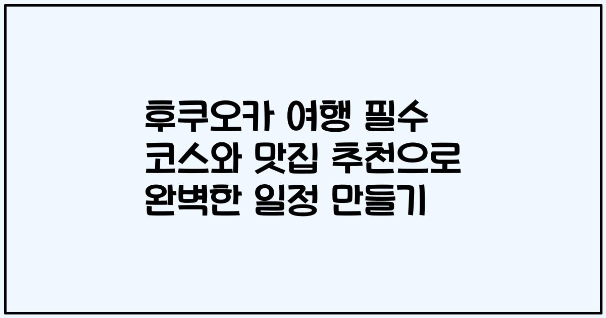 후쿠오카 여행 필수 코스와 맛집 추천으로 완벽한 일정 만들기