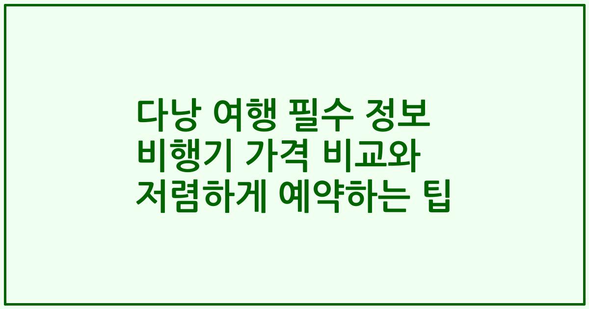 다낭 여행 필수 정보 비행기 가격 비교와 저렴하게 예약하는 팁