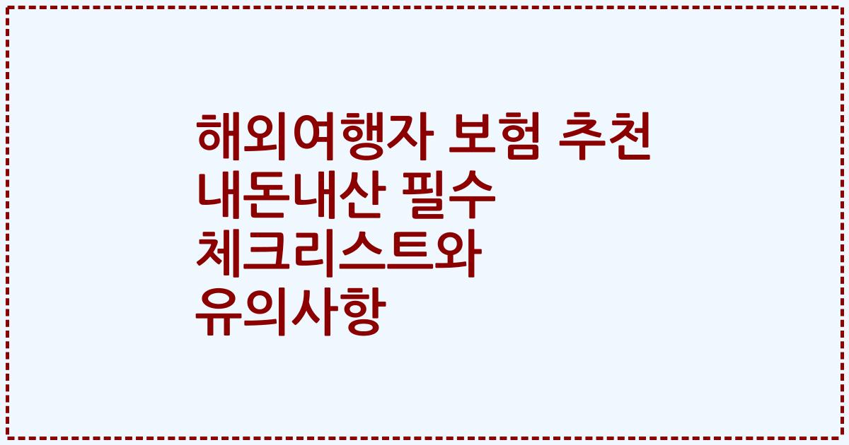 해외여행자 보험 추천 내돈내산 필수 체크리스트와 유의사항