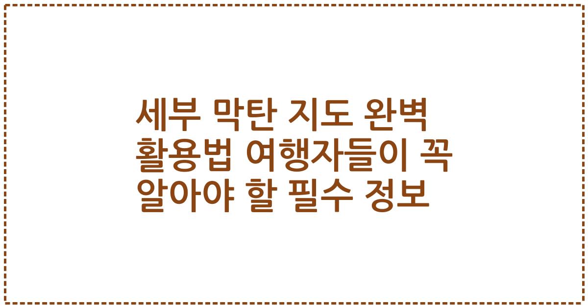 세부 막탄 지도 완벽 활용법 여행자들이 꼭 알아야 할 필수 정보
